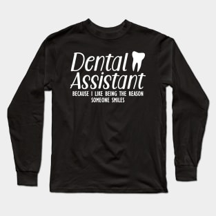 Dental Assistant because I like being the reason someone smiles Long Sleeve T-Shirt